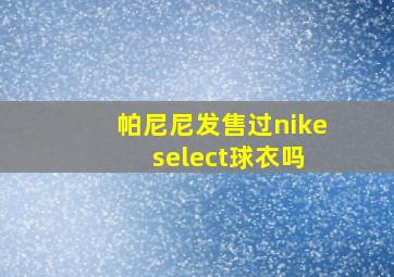 帕尼尼发售过nike select球衣吗